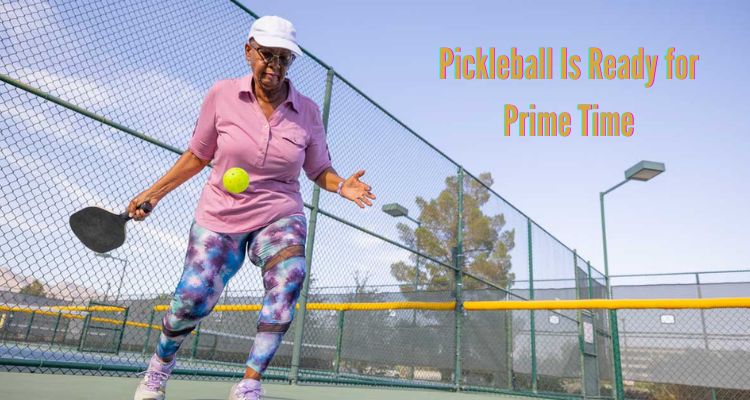 Why Pickleball Is Ready for Prime Time